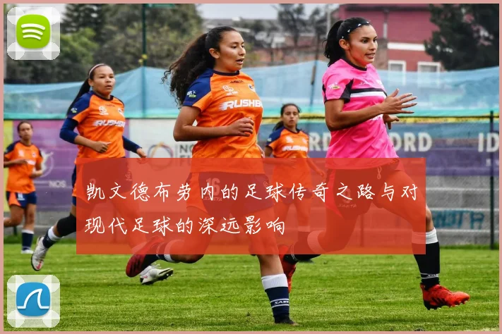 凯文德布劳内的足球传奇之路与对现代足球的深远影响
