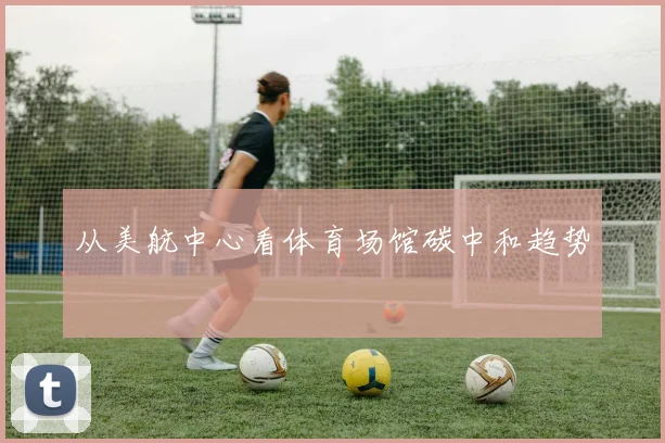 从美航中心看体育场馆碳中和趋势