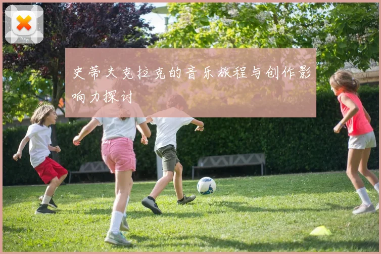 史蒂夫克拉克的音乐旅程与创作影响力探讨