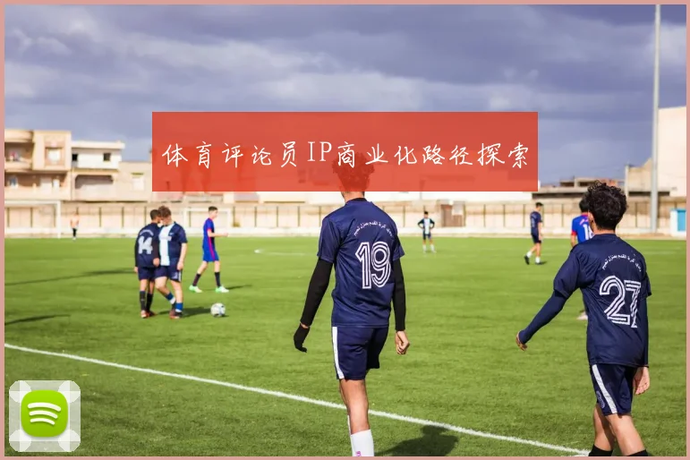体育评论员IP商业化路径探索