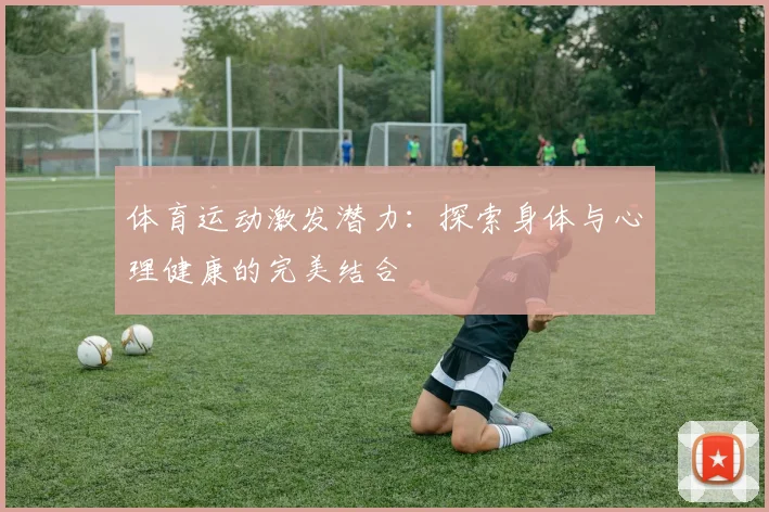 体育运动激发潜力：探索身体与心理健康的完美结合