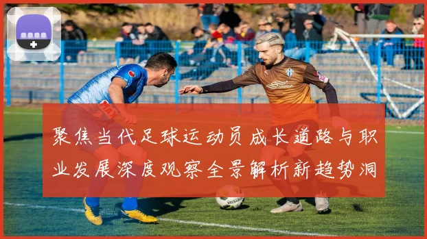 聚焦当代足球运动员成长道路与职业发展深度观察全景解析新趋势洞察
