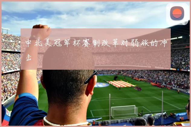 中北美冠军杯赛制改革对弱旅的冲击
