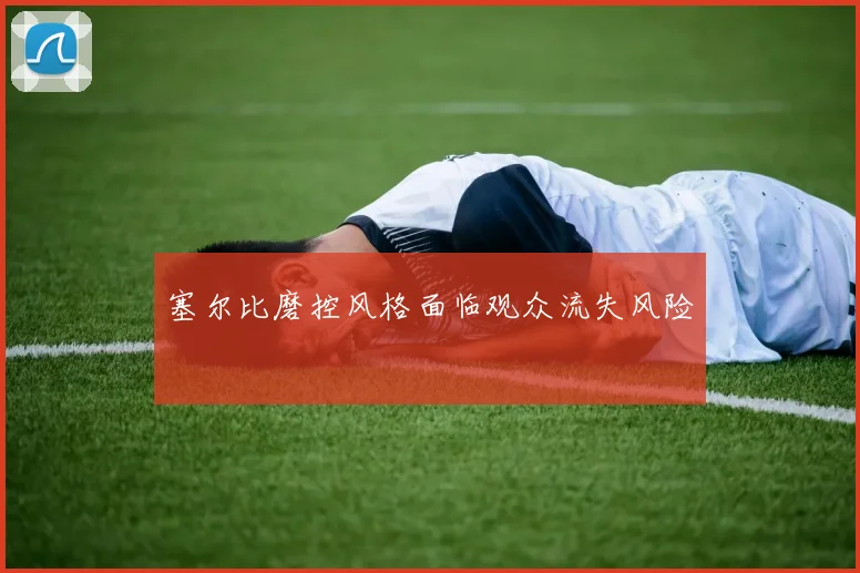 塞尔比磨控风格面临观众流失风险