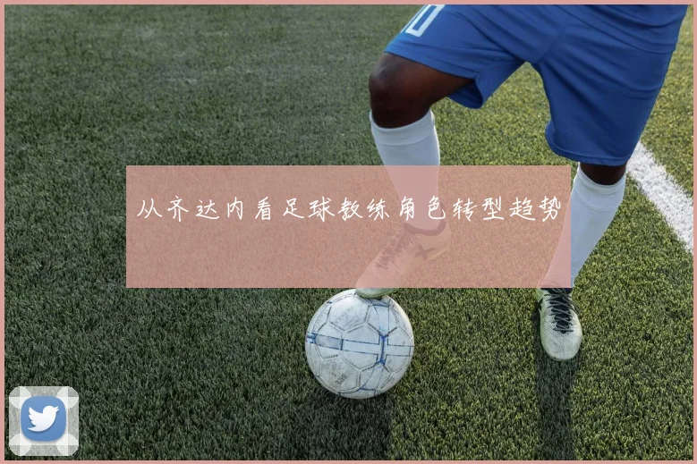 从齐达内看足球教练角色转型趋势